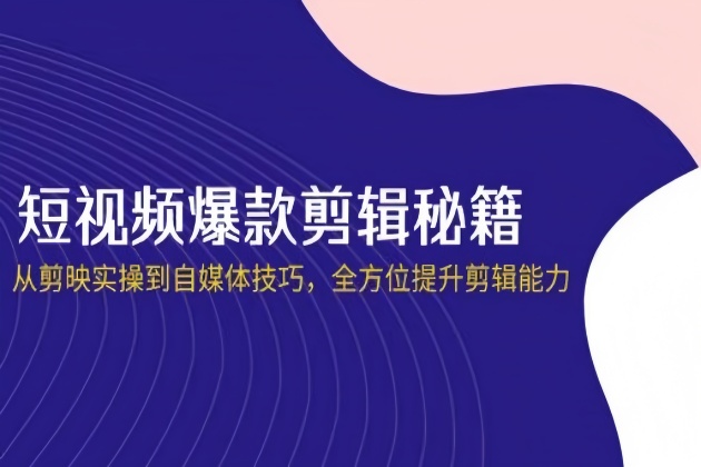 短视频爆款剪辑秘籍，从剪映实操到自媒体技巧，全方位提升剪辑能力