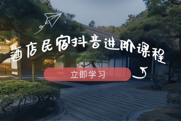 酒店民宿抖音进阶课程，掌握流量渠道与推流逻辑，打造爆款内容