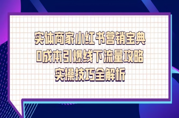 实体商家小红书营销宝典，0成本引爆线下流量攻略，实操技巧全解析