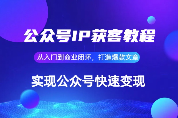 公众号IP获客教程(第3期)，从入门到商业闭环，打造爆款文章，实现公众号变现