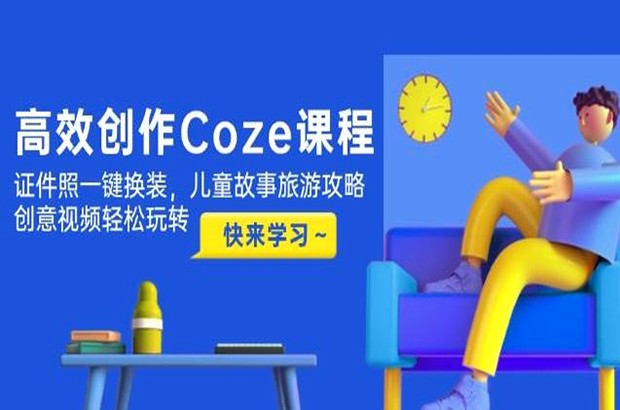 高效创作Coze课程，证件照一键换装，儿童故事旅游攻略，创意视频轻松玩转