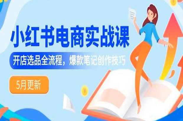 小红书电商实战课，开店基础、选品策略、爆款笔记创作等掌握从0到爆单的完整方法论