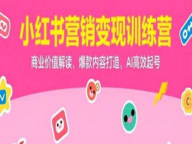 小红书营销变现训练营，商业价值解读，爆款内容打造，AI高效起号
